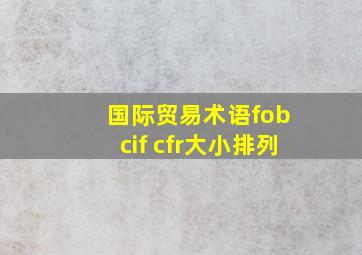 国际贸易术语fob cif cfr大小排列